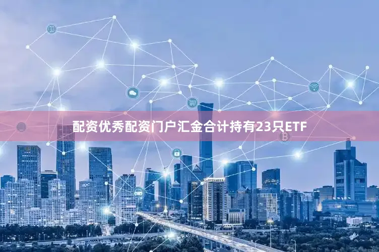 配资优秀配资门户汇金合计持有23只ETF