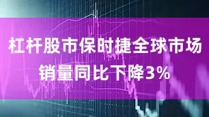 杠杆股市保时捷全球市场销量同比下降3%