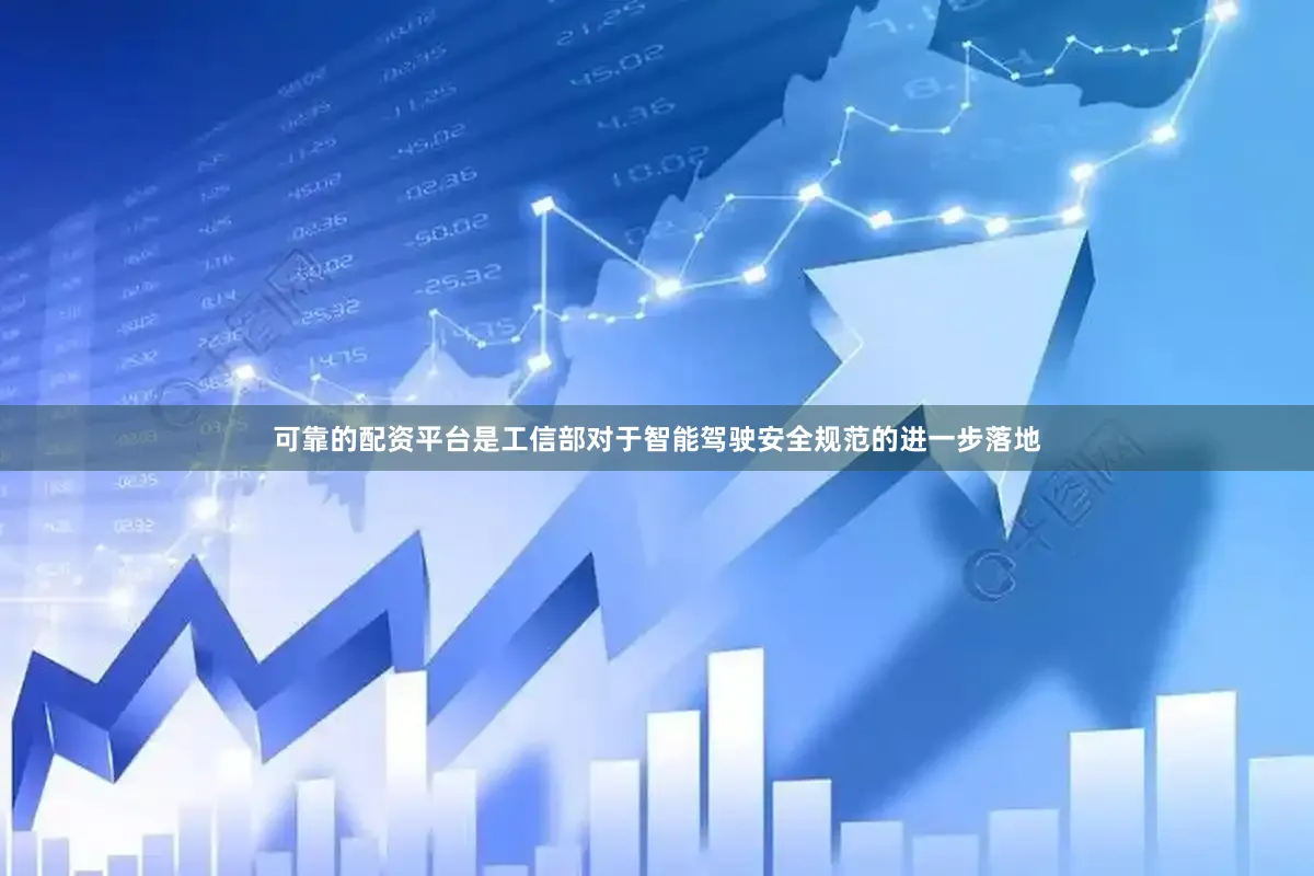 可靠的配资平台是工信部对于智能驾驶安全规范的进一步落地