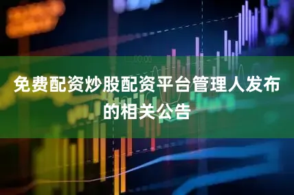 免费配资炒股配资平台管理人发布的相关公告