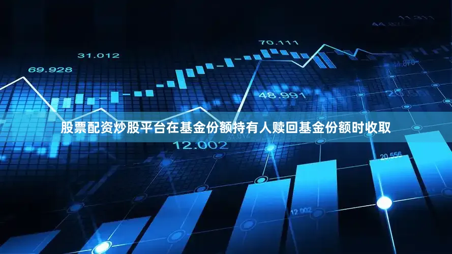 股票配资炒股平台在基金份额持有人赎回基金份额时收取