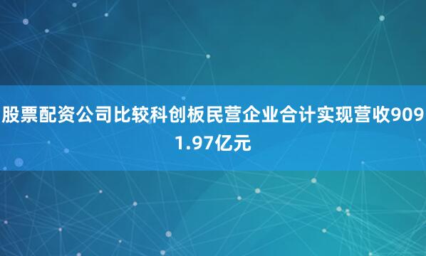 股票配资公司比较科创板民营企业合计实现营收9091.97亿元