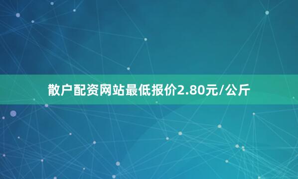 散户配资网站最低报价2.80元/公斤