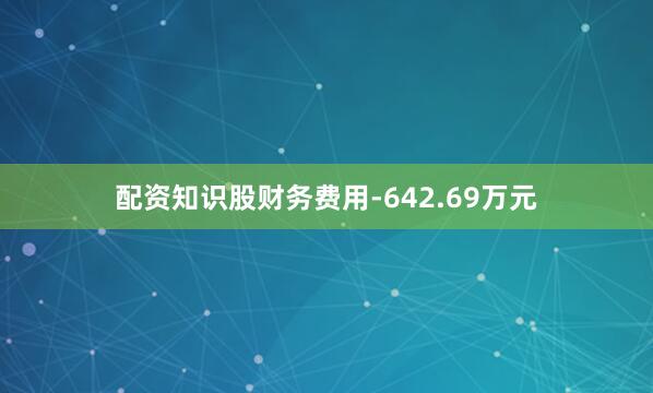 配资知识股财务费用-642.69万元