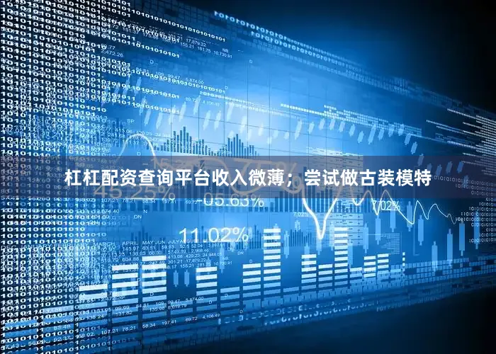 杠杠配资查询平台收入微薄；尝试做古装模特