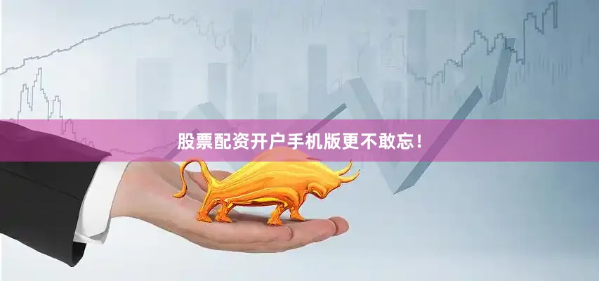 股票配资开户手机版更不敢忘！