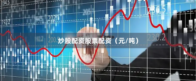 炒股配资股票配资（元/吨）
