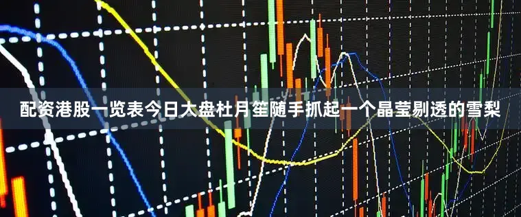 配资港股一览表今日大盘杜月笙随手抓起一个晶莹剔透的雪梨
