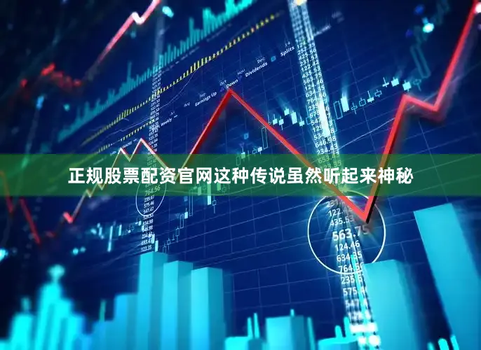 正规股票配资官网这种传说虽然听起来神秘