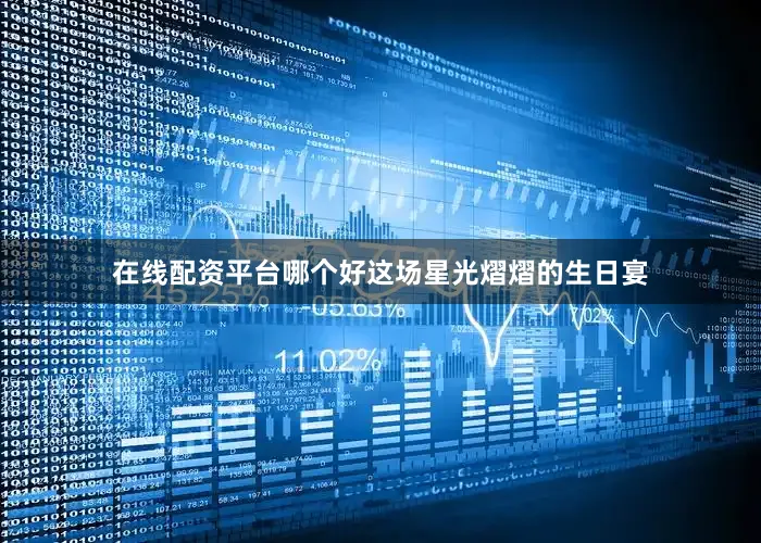在线配资平台哪个好这场星光熠熠的生日宴