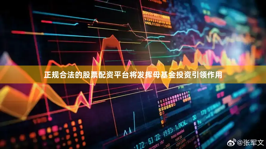 正规合法的股票配资平台将发挥母基金投资引领作用