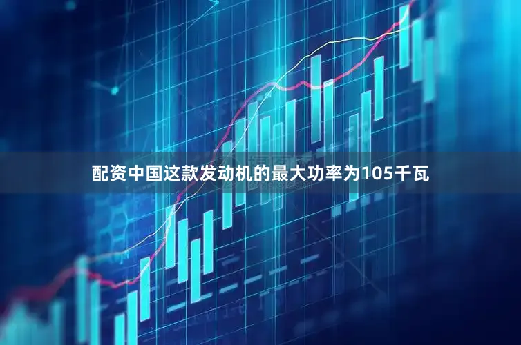配资中国这款发动机的最大功率为105千瓦