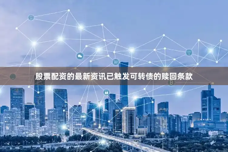 股票配资的最新资讯已触发可转债的赎回条款
