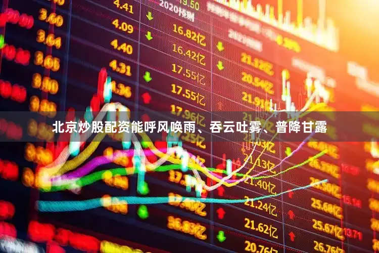 北京炒股配资能呼风唤雨、吞云吐雾、普降甘露