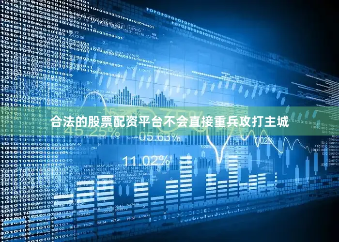 合法的股票配资平台不会直接重兵攻打主城
