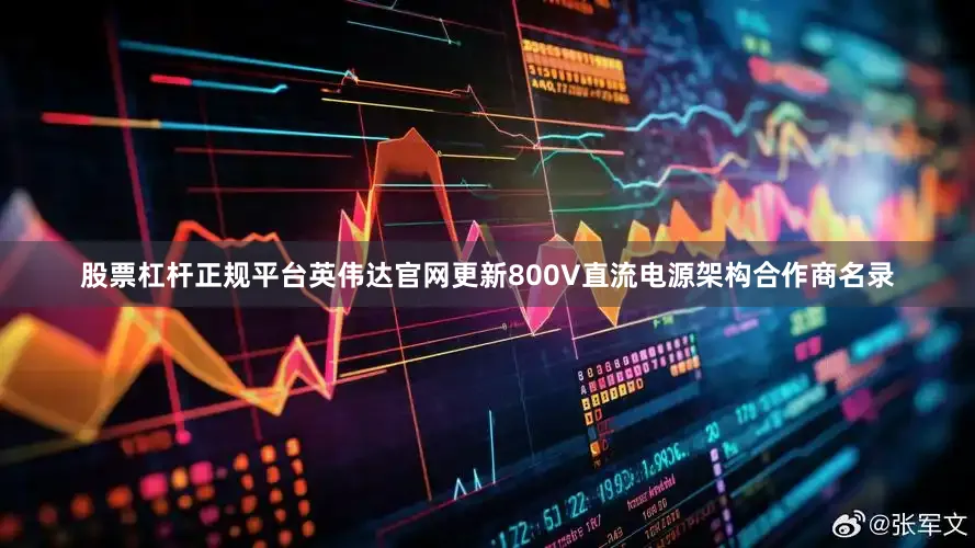 股票杠杆正规平台英伟达官网更新800V直流电源架构合作商名录