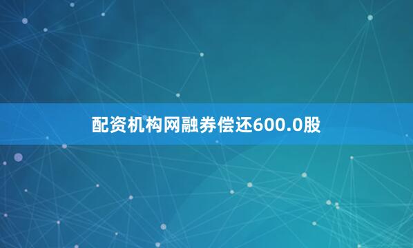 配资机构网融券偿还600.0股