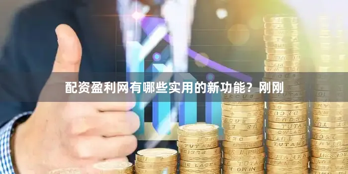 配资盈利网有哪些实用的新功能？刚刚