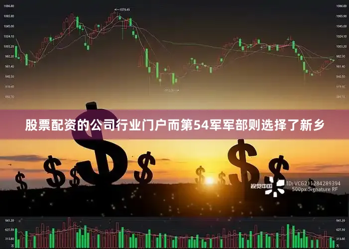 股票配资的公司行业门户而第54军军部则选择了新乡