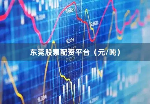东莞股票配资平台（元/吨）