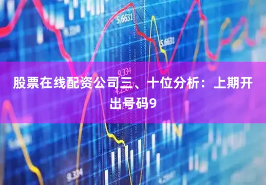 股票在线配资公司　　三、十位分析：上期开出号码9